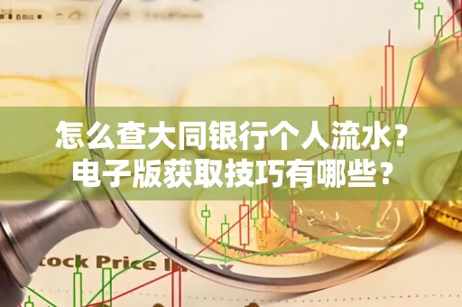 怎么查大同银行个人流水?电子版获取技巧有哪些?