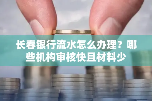 长春银行流水怎么办理?哪些机构审核快且材料少