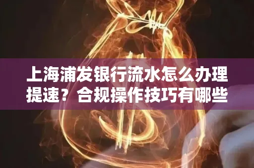 上海浦发银行流水怎么办理提速?合规操作技巧有哪些?